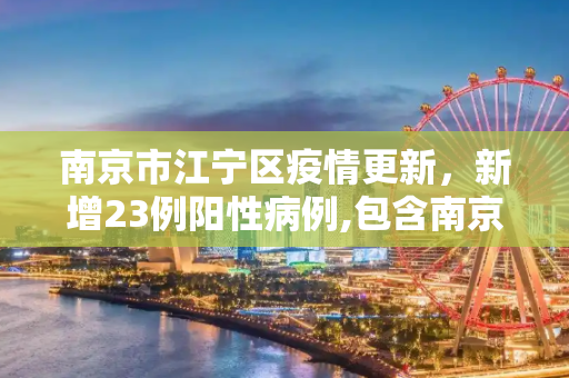 南京市江宁区疫情更新，新增23例阳性病例,包含南京市江宁区新增23例阳性的词条