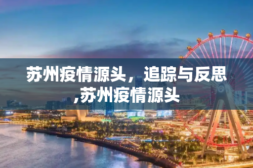 苏州疫情源头，追踪与反思,苏州疫情源头