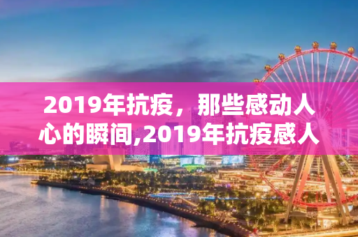 2019年抗疫，那些感动人心的瞬间,2019年抗疫感人瞬间