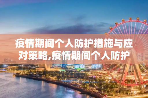 疫情期间个人防护措施与应对策略,疫情期间个人防护措施与应对策略