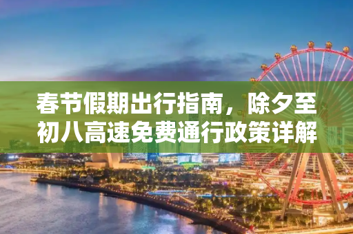 春节假期出行指南，除夕至初八高速免费通行政策详解,除夕至初八高速免费通行