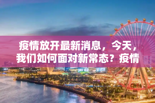 疫情放开最新消息，今天，我们如何面对新常态？疫情放开最新消息今天