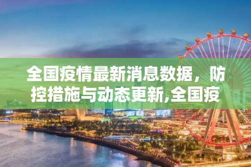 全国疫情最新消息数据，防控措施与动态更新,全国疫情最新消息数据