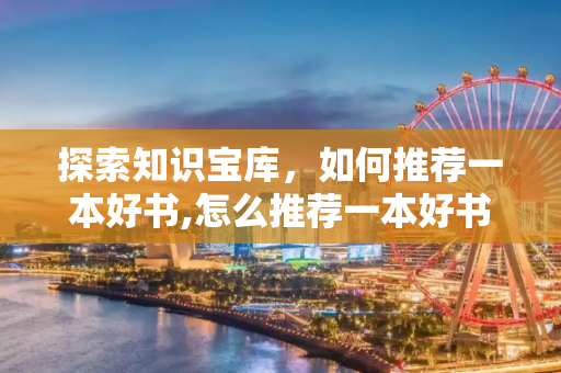 探索知识宝库，如何推荐一本好书,怎么推荐一本好书