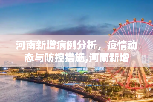 河南新增病例分析，疫情动态与防控措施,河南新增