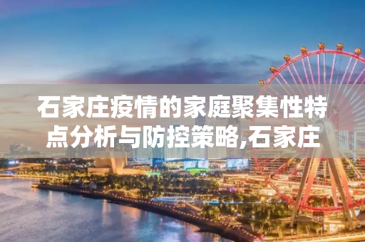 石家庄疫情的家庭聚集性特点分析与防控策略,石家庄疫情呈现家庭聚集性特点
