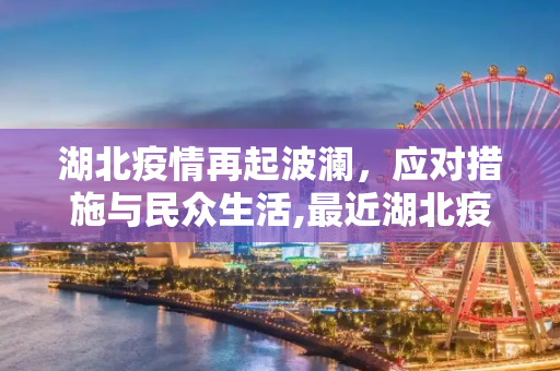 湖北疫情再起波澜，应对措施与民众生活,最近湖北疫情又严重了