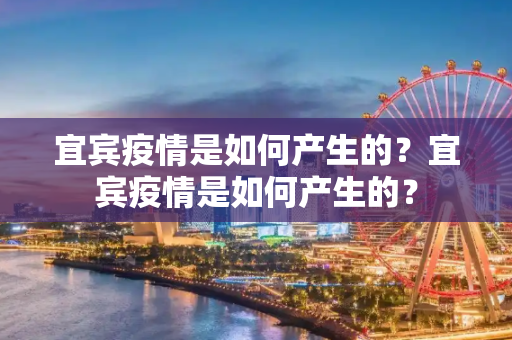宜宾疫情是如何产生的？宜宾疫情是如何产生的？