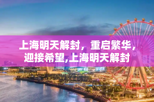 上海明天解封，重启繁华，迎接希望,上海明天解封