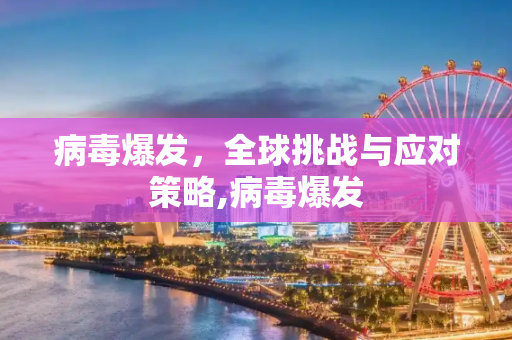 病毒爆发，全球挑战与应对策略,病毒爆发