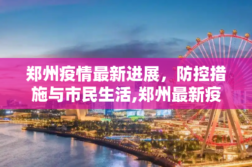 郑州疫情最新进展，防控措施与市民生活,郑州最新疫情进展