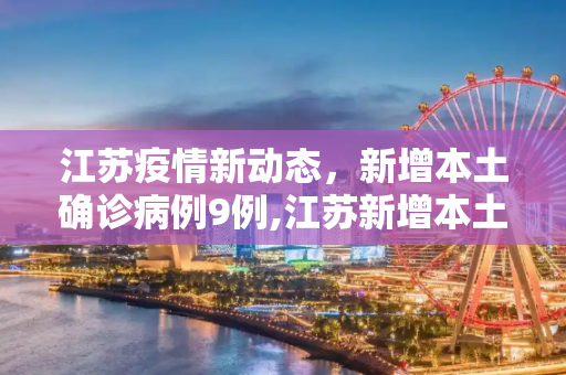 江苏疫情新动态，新增本土确诊病例9例,江苏新增本土确诊病例9例