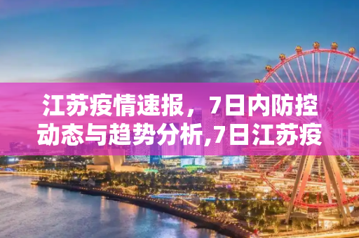 江苏疫情速报，7日内防控动态与趋势分析,7日江苏疫情速报