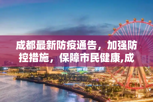 成都最新防疫通告，加强防控措施，保障市民健康,成都最新的防疫通告