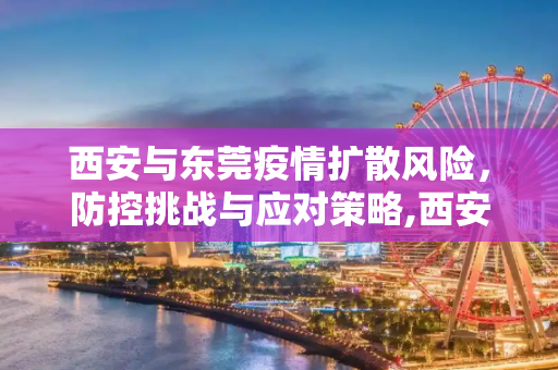 西安与东莞疫情扩散风险，防控挑战与应对策略,西安东莞疫情存在进一步扩散可能