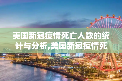美国新冠疫情死亡人数的统计与分析,美国新冠疫情死亡人数统计与分析