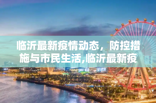 临沂最新疫情动态，防控措施与市民生活,临沂最新疫情最新消息
