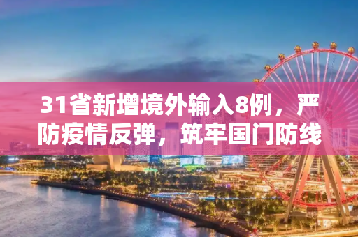 31省新增境外输入8例，严防疫情反弹，筑牢国门防线,31省新增境外输入8例