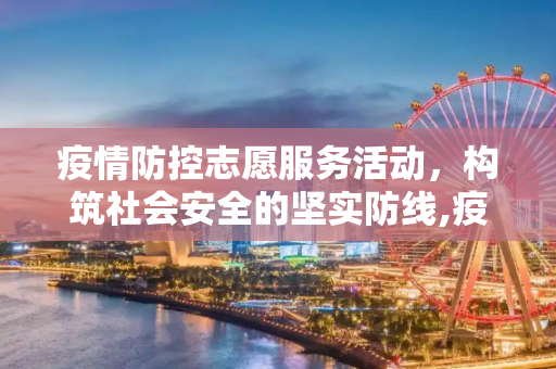 疫情防控志愿服务活动，构筑社会安全的坚实防线,疫情防控志愿服务活动的意义