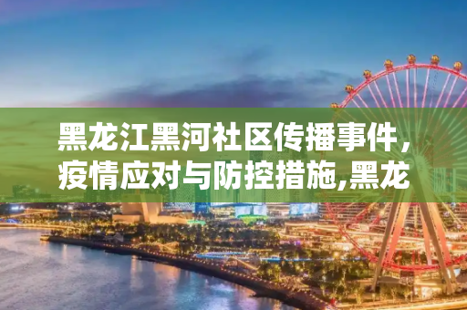 黑龙江黑河社区传播事件，疫情应对与防控措施,黑龙江黑河发生社区传播