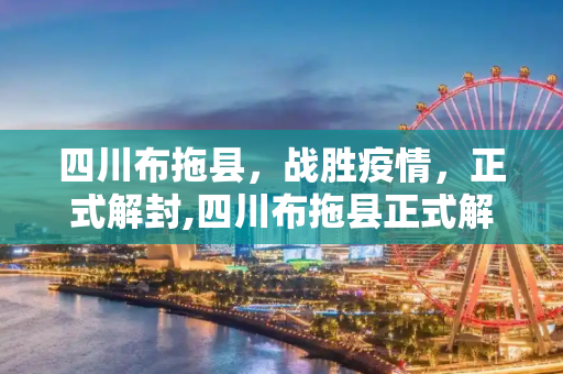 四川布拖县，战胜疫情，正式解封,四川布拖县正式解封