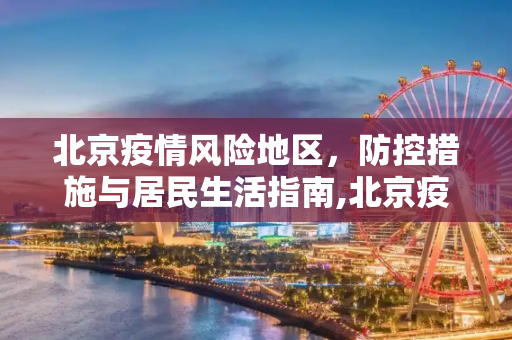 北京疫情风险地区，防控措施与居民生活指南,北京疫情风险地区