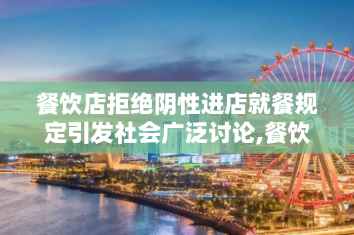 餐饮店拒绝阴性进店就餐规定引发社会广泛讨论,餐饮店写拒绝阴性进店就餐引热议