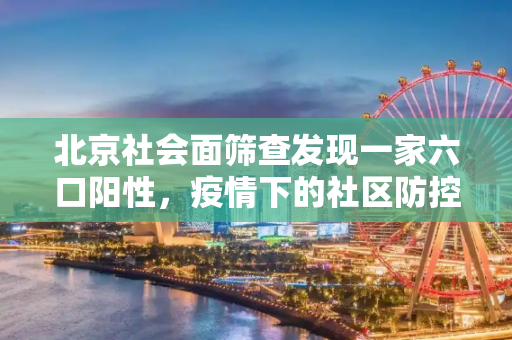 北京社会面筛查发现一家六口阳性，疫情下的社区防控与家庭健康,北京社会面筛出一家6口阳性