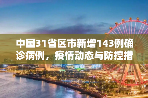 中国31省区市新增143例确诊病例，疫情动态与防控措施,31省区市新增143例确诊病例