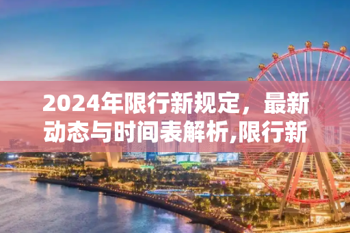 2024年限行新规定，最新动态与时间表解析,限行新规定2024最新消息及时间表