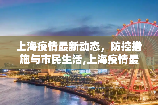 上海疫情最新动态，防控措施与市民生活,上海疫情最新