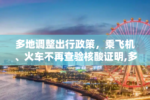 多地调整出行政策，乘飞机、火车不再查验核酸证明,多地回应乘飞机火车不再查核酸