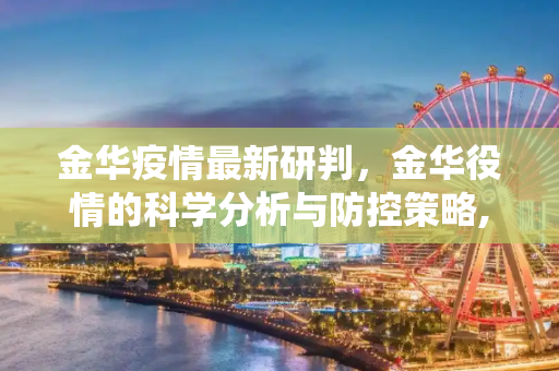 金华疫情最新研判，金华役情的科学分析与防控策略,金华疫情最新研判:金华役情