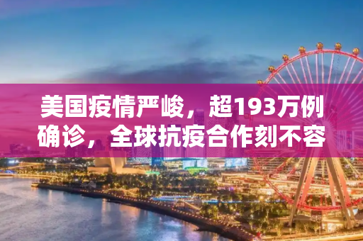 美国疫情严峻，超193万例确诊，全球抗疫合作刻不容缓,美国超193万例