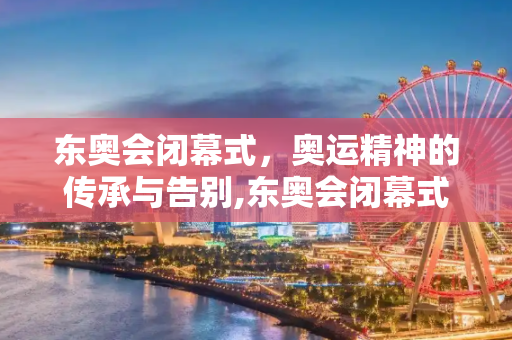东奥会闭幕式，奥运精神的传承与告别,东奥会闭幕式