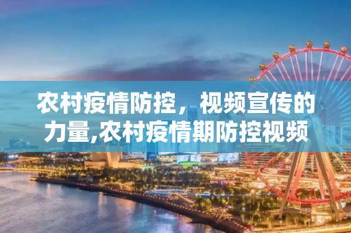 农村疫情防控，视频宣传的力量,农村疫情期防控视频