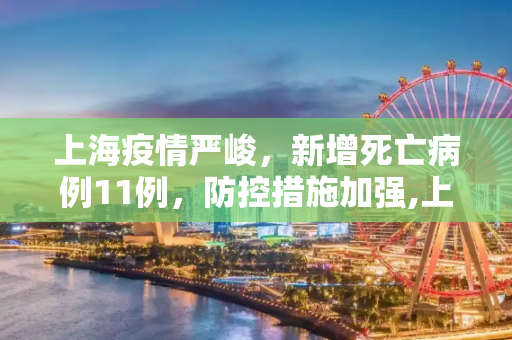 上海疫情严峻，新增死亡病例11例，防控措施加强,上海新增死亡病例11例