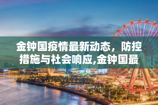 金钟国疫情最新动态，防控措施与社会响应,金钟国最新疫情