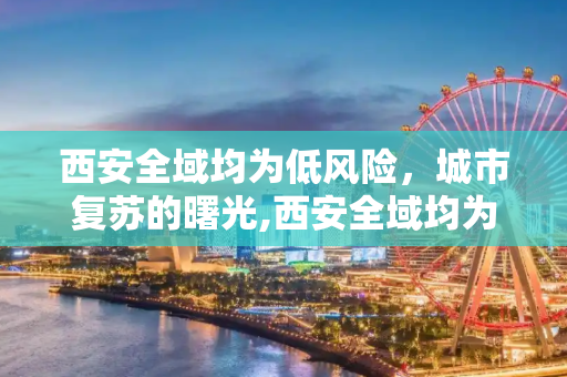 西安全域均为低风险，城市复苏的曙光,西安全域均为低风险