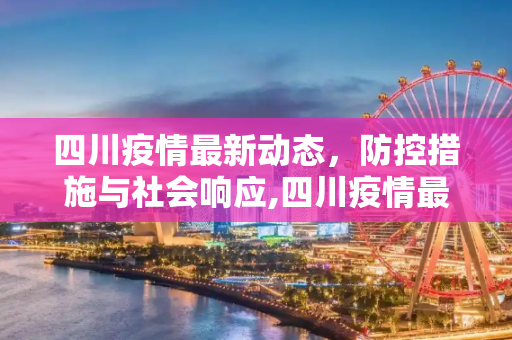 四川疫情最新动态，防控措施与社会响应,四川疫情最新情况