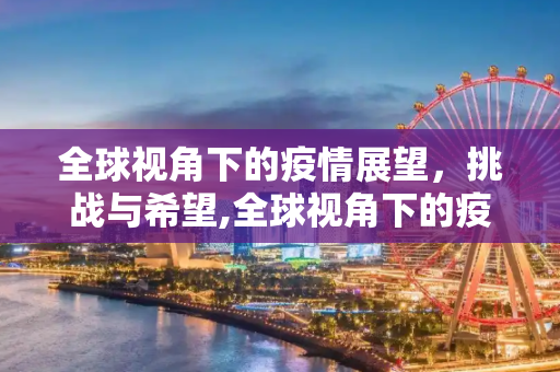 全球视角下的疫情展望，挑战与希望,全球视角下的疫情展望