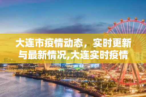 大连市疫情动态，实时更新与最新情况,大连实时疫情最新情况