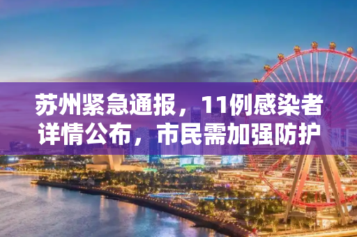 苏州紧急通报，11例感染者详情公布，市民需加强防护,苏州公布11例感染者详情