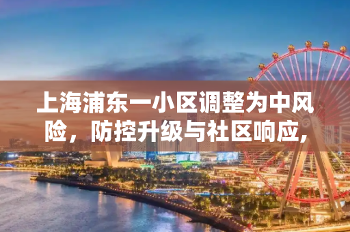 上海浦东一小区调整为中风险，防控升级与社区响应,上海浦东一小区调整为中风险