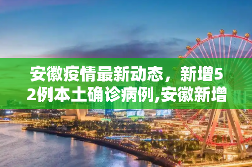 安徽疫情最新动态，新增52例本土确诊病例,安徽新增52例本土确诊病例