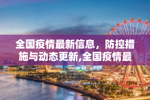 全国疫情最新信息，防控措施与动态更新,全国疫情最新信息