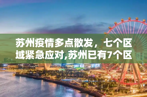 苏州疫情多点散发，七个区域紧急应对,苏州已有7个区域发现疫情