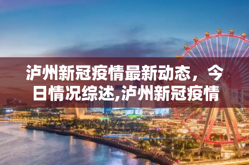 泸州新冠疫情最新动态，今日情况综述,泸州新冠疫情最新消息今天