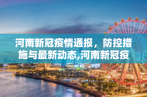 河南新冠疫情通报，防控措施与最新动态,河南新冠疫情通报