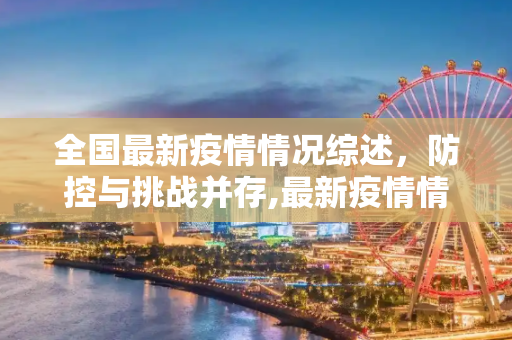 全国最新疫情情况综述，防控与挑战并存,最新疫情情况全国